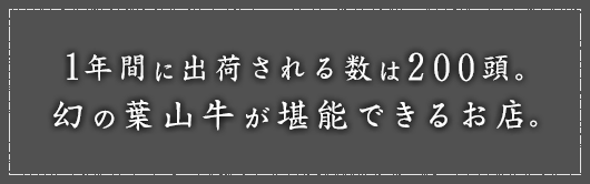 1年間に出荷される数は200頭。幻の葉山牛が堪能できるお店。