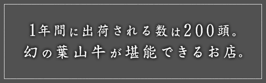 1年間に出荷される数は200頭。幻の葉山牛が堪能できるお店。